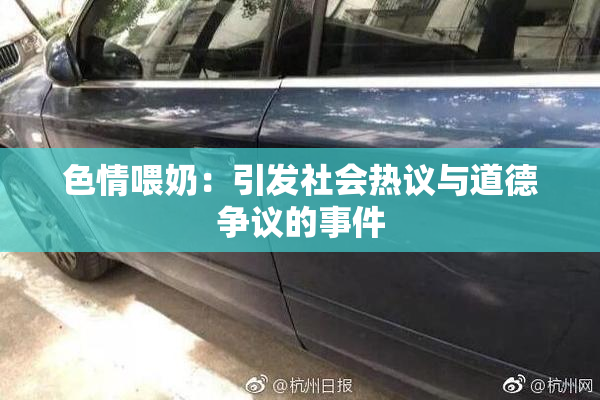 色情喂奶：引发社会热议与道德争议的事件