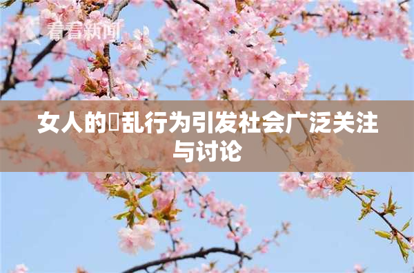 女人的婬乱行为引发社会广泛关注与讨论