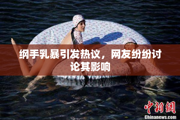 纲手乳暴引发热议，网友纷纷讨论其影响