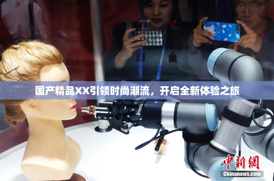 国产精品XX引领时尚潮流，开启全新体验之旅