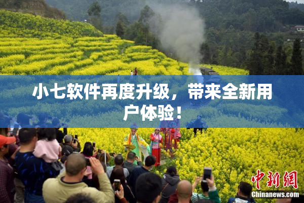 小七软件再度升级，带来全新用户体验！