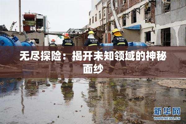 无尽探险：揭开未知领域的神秘面纱