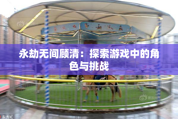 永劫无间顾清：探索游戏中的角色与挑战