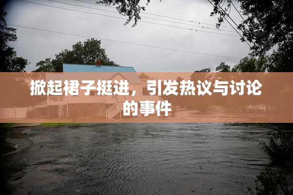 掀起裙子挺进，引发热议与讨论的事件