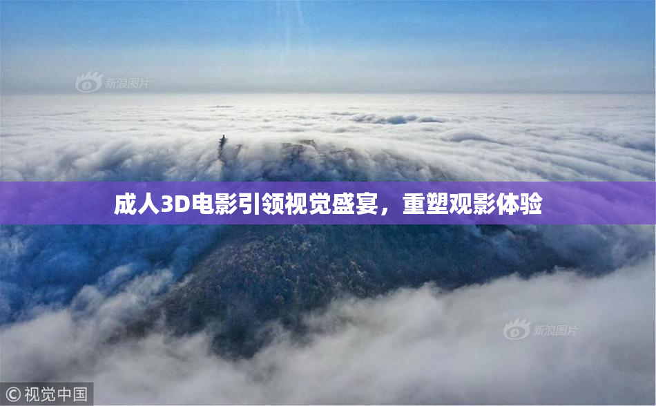 成人3D电影引领视觉盛宴，重塑观影体验