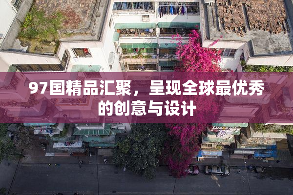 97国精品汇聚，呈现全球最优秀的创意与设计