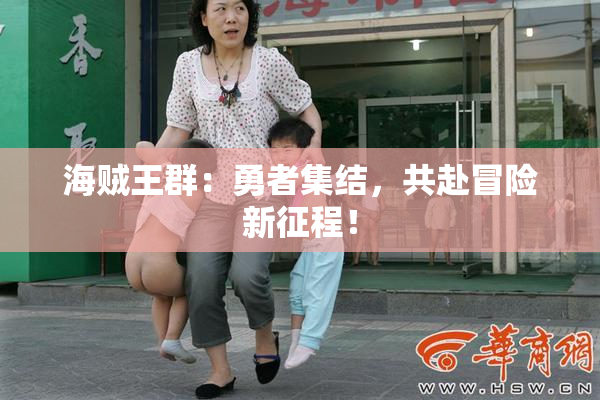 海贼王群：勇者集结，共赴冒险新征程！