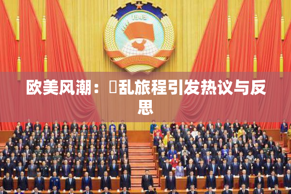 欧美风潮：婬乱旅程引发热议与反思