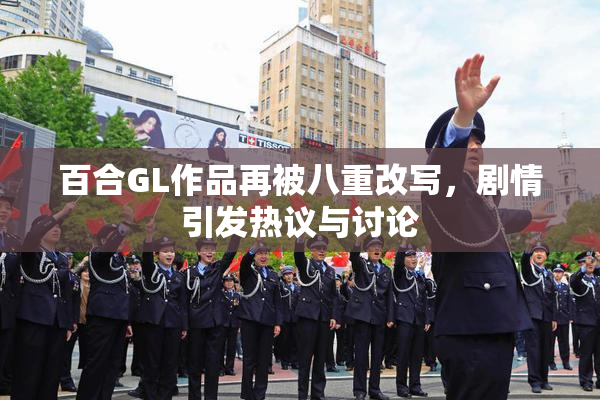 百合GL作品再被八重改写，剧情引发热议与讨论