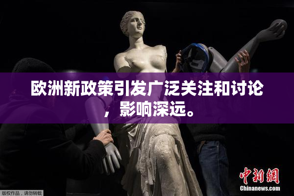 欧洲新政策引发广泛关注和讨论，影响深远。