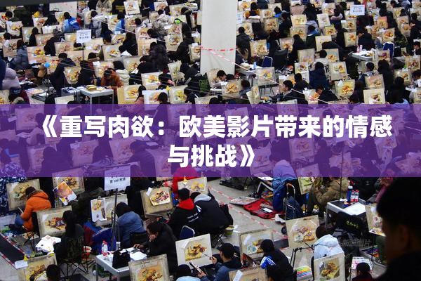 《重写肉欲：欧美影片带来的情感与挑战》
