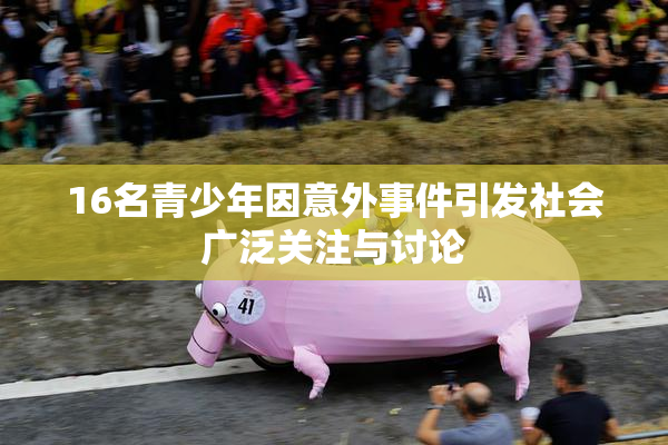 16名青少年因意外事件引发社会广泛关注与讨论