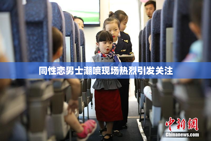 同性恋男士潮喷现场热烈引发关注