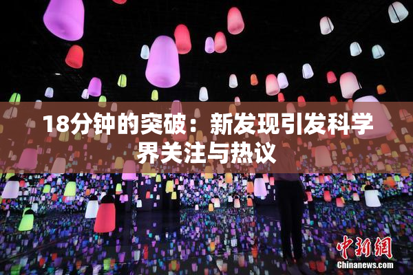18分钟的突破：新发现引发科学界关注与热议