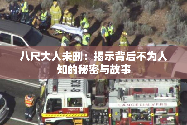 八尺大人未删：揭示背后不为人知的秘密与故事