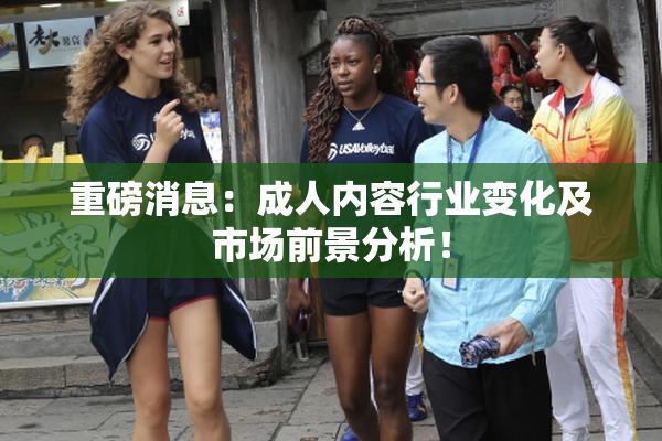 重磅消息：成人内容行业变化及市场前景分析！