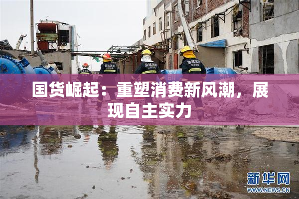 国货崛起：重塑消费新风潮，展现自主实力
