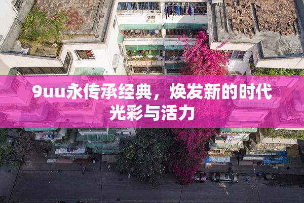 9uu永传承经典，焕发新的时代光彩与活力