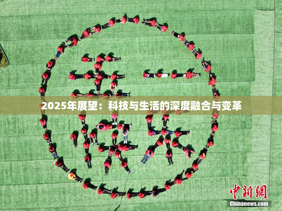 2025年展望：科技与生活的深度融合与变革