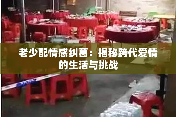 老少配情感纠葛：揭秘跨代爱情的生活与挑战