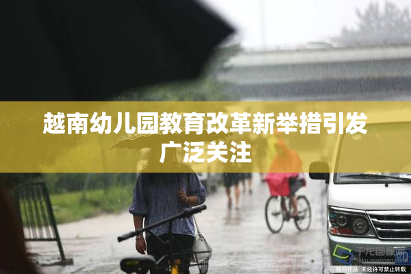 越南幼儿园教育改革新举措引发广泛关注
