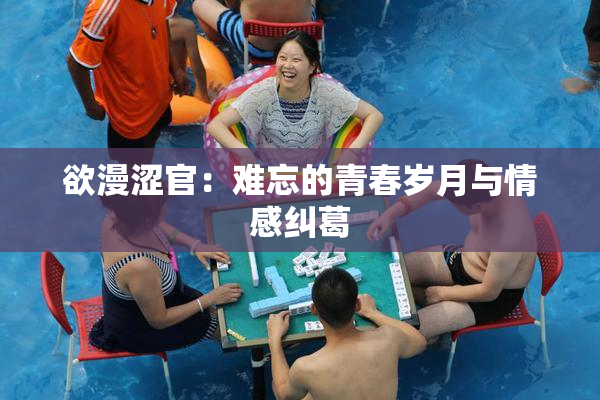 欲漫涩官：难忘的青春岁月与情感纠葛
