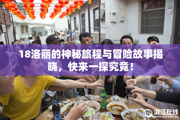 18洛丽的神秘旅程与冒险故事揭晓，快来一探究竟！