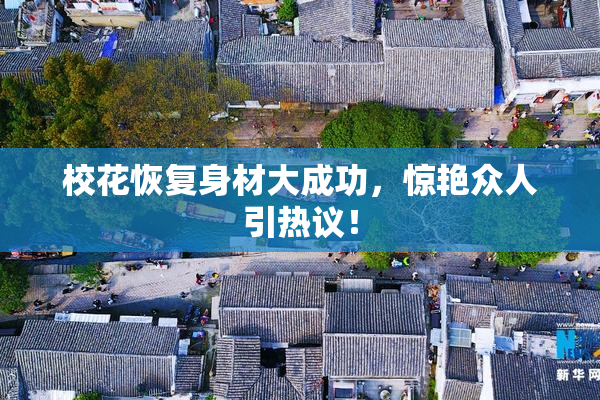 校花恢复身材大成功，惊艳众人引热议！
