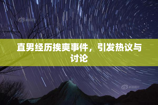 直男经历挨爽事件，引发热议与讨论