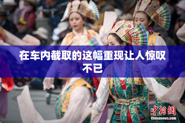 在车内截取的这幅重现让人惊叹不已