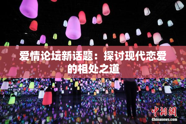 爱情论坛新话题：探讨现代恋爱的相处之道