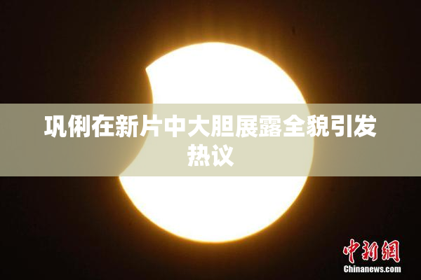 巩俐在新片中大胆展露全貌引发热议