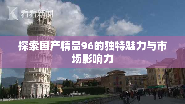探索国产精品96的独特魅力与市场影响力