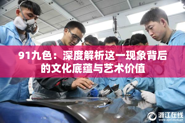 91九色：深度解析这一现象背后的文化底蕴与艺术价值