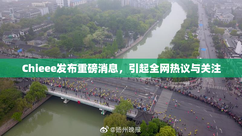 Chieee发布重磅消息，引起全网热议与关注