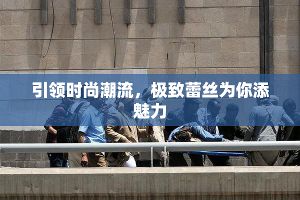 引领时尚潮流，极致蕾丝为你添魅力