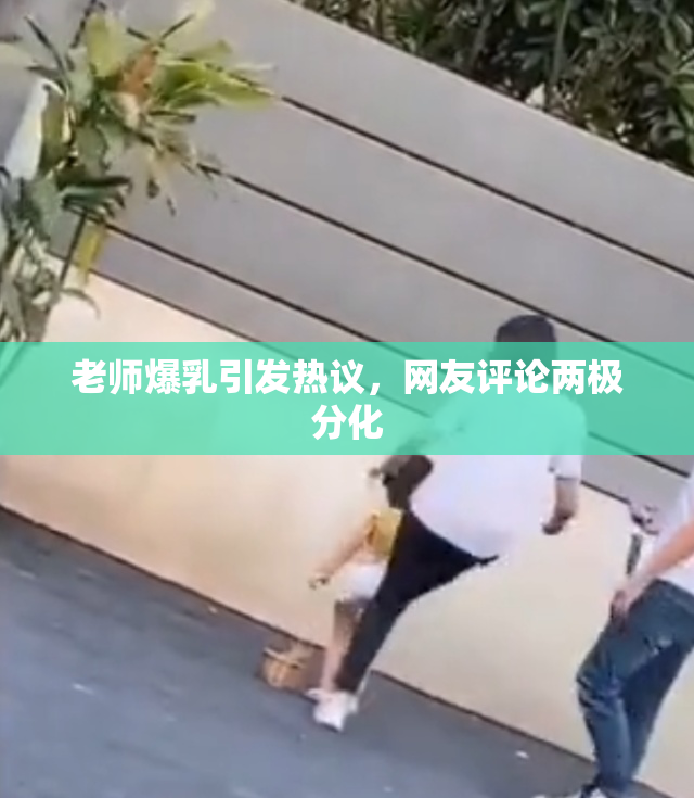 老师爆乳引发热议，网友评论两极分化