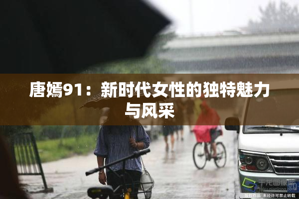 唐嫣91：新时代女性的独特魅力与风采
