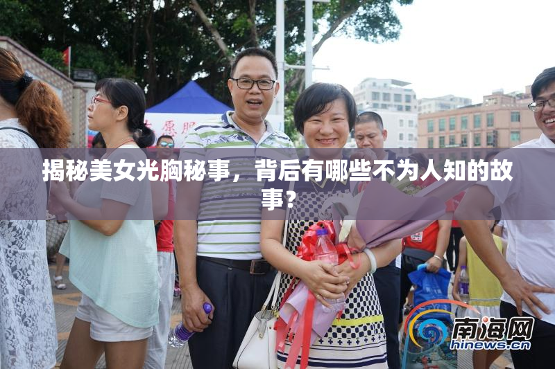 揭秘美女光胸秘事，背后有哪些不为人知的故事？