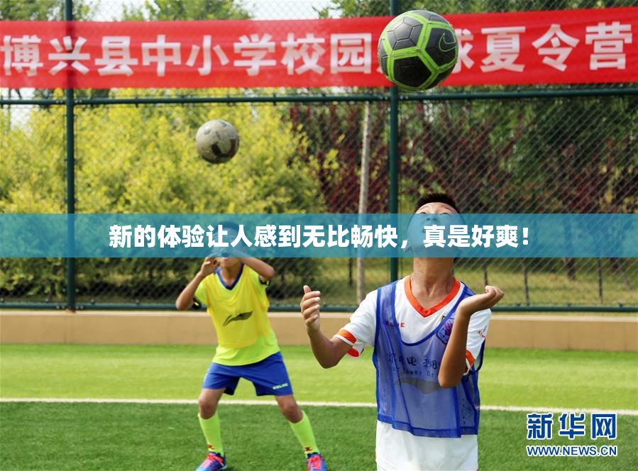 新的体验让人感到无比畅快，真是好爽！