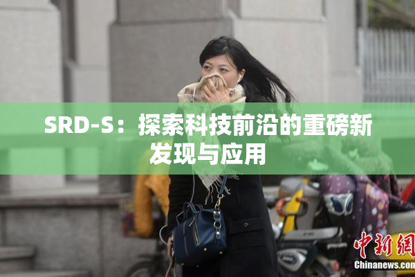 SRD-S：探索科技前沿的重磅新发现与应用