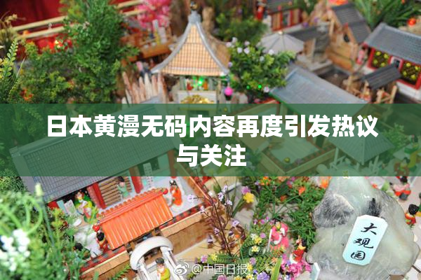 日本黄漫无码内容再度引发热议与关注