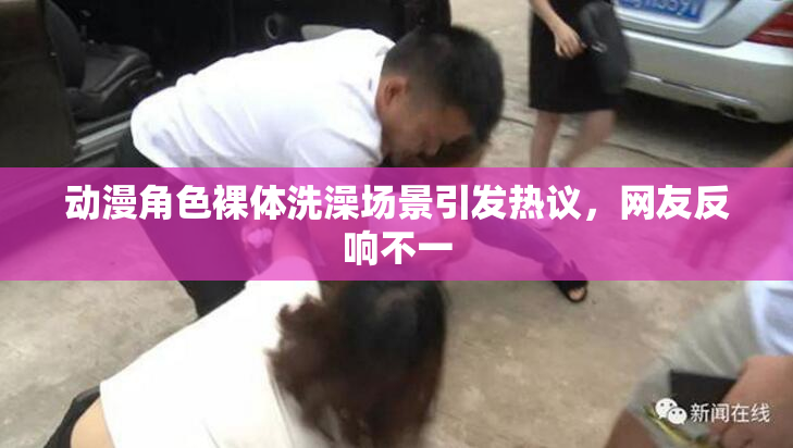 动漫角色裸体洗澡场景引发热议，网友反响不一