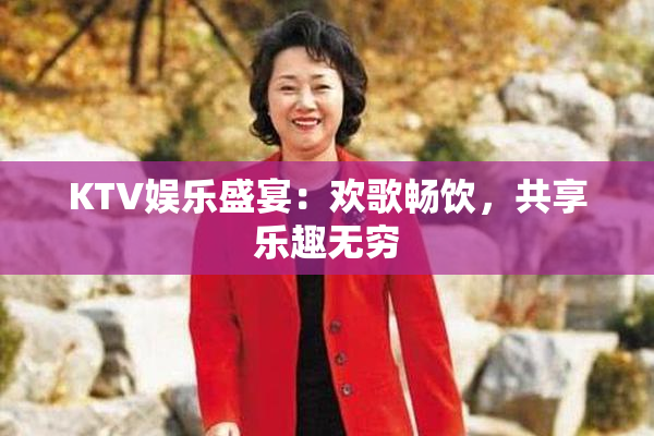 KTV娱乐盛宴：欢歌畅饮，共享乐趣无穷