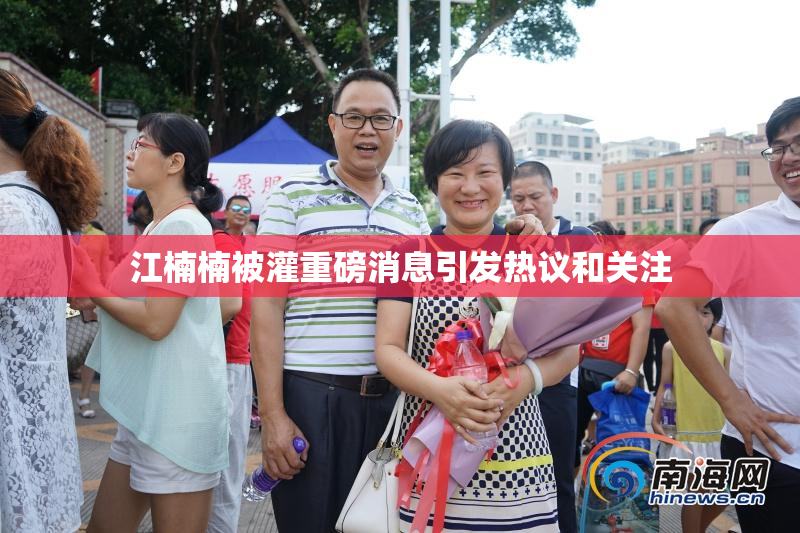 江楠楠被灌重磅消息引发热议和关注