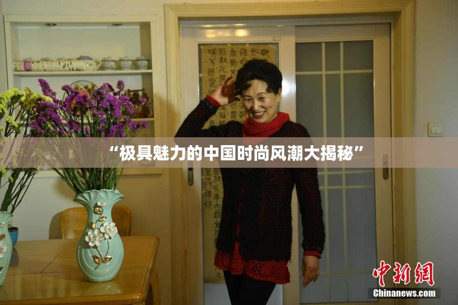 “极具魅力的中国时尚风潮大揭秘”