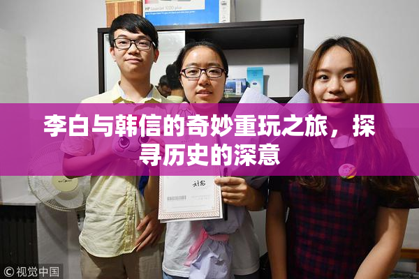 李白与韩信的奇妙重玩之旅，探寻历史的深意