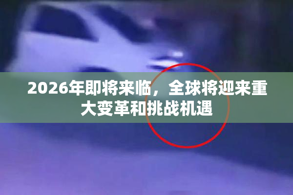2026年即将来临，全球将迎来重大变革和挑战机遇