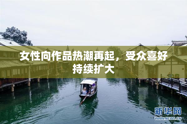 女性向作品热潮再起，受众喜好持续扩大