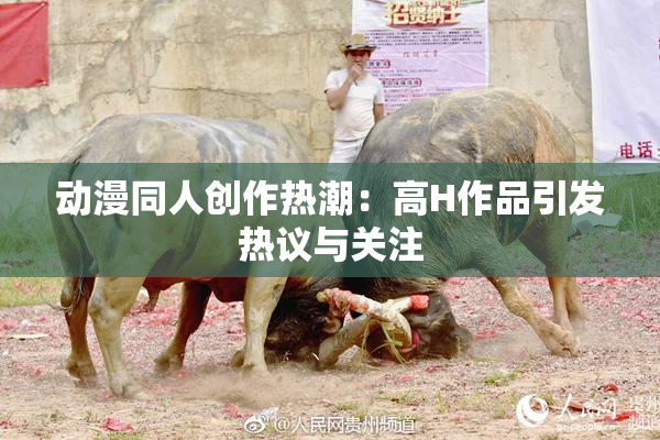 动漫同人创作热潮：高H作品引发热议与关注